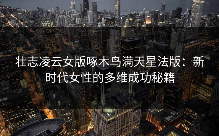 壮志凌云女版啄木鸟满天星法版：新时代女性的多维成功秘籍