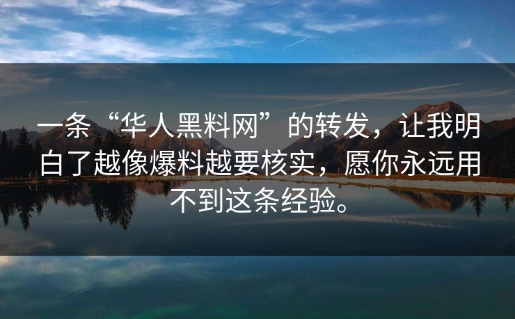 一条“华人黑料网”的转发，让我明白了越像爆料越要核实，愿你永远用不到这条经验。