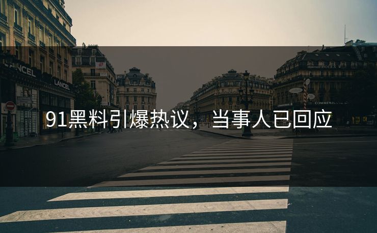 91黑料引爆热议，当事人已回应