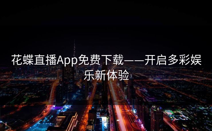 花蝶直播App免费下载——开启多彩娱乐新体验
