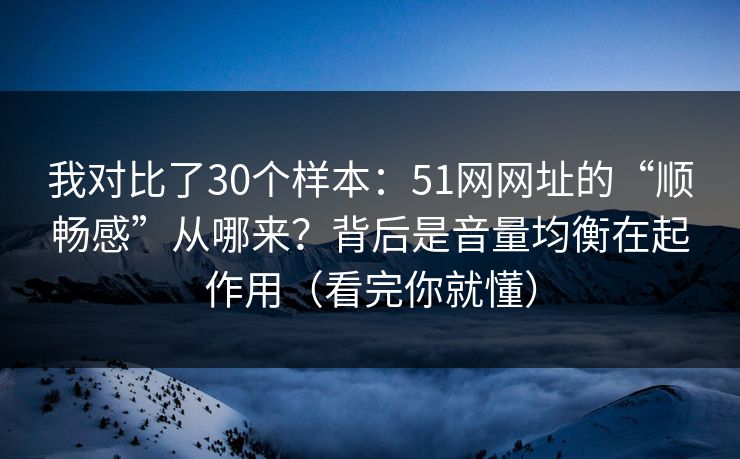 我对比了30个样本:51网网址的“顺畅感”从哪来?背后是音量均衡在起作用(看完你就懂) 我对比了30个样本:51网网址的“顺畅感”从哪来?背后是音量均衡在起作用(看完你就懂)